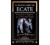 Il piccolo libro di Ecate: Invocazioni e preghiere per la dea delle streghe (Piccoli Libri delle Dee Oscure)