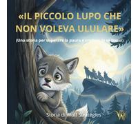 Il Piccolo Lupo che non Voleva Ululare: (Una storia per superare la paura e credere in sé stessi) (Wolf Strategies Kids)