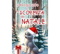 IL PICCOLO LUPO E LA SCOPERTA DEL NATALE: Storia di Natale per bambini. Ediz. a colori