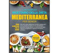 IL PIÙ SEMPLICE RICETTARIO DELLA DIETA MEDITERRANEA PER SENIOR: Oltre 500 ricette mediterranee semplici e salutari per il cuore, pensate per adulti ... invecchiamento sano, migliorare la digestione
