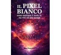 Il pixel bianco: Come cambiare il modo in cui vivi ciò che accade.