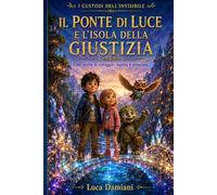 Il Ponte di Luce e l'Isola della Giustizia: Storie di coraggio, equità e amicizia (I Custodi dell'Invisibile Vol. 2)