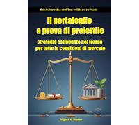 Il portafoglio a prova di proiettile: strategie collaudate nel tempo per tutte le condizioni di mercato (Enciclopedia per investitori privati)