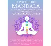 Il Potere dei Mandala: Colora, rilassati e libera la tua fantasia con 50 mandala unici