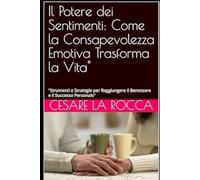 Il Potere dei Sentimenti: Come la Consapevolezza Emotiva Trasforma la Vita": "Strumenti e Strategie per Raggiungere il Benessere e il Successo Personale"