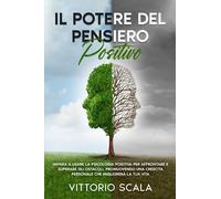 Il Potere del Pensiero Positivo: Impara a Usare la Psicologia Positiva per Affrontare e Superare gli Ostacoli, Promuovendo una Crescita Personale che ... di un profondo benessere mentale e fisico)