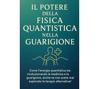 IL POTERE DELLA FISICA QUANTISTICA NELLA GUARIGIONE: Come l'energia quantistica sta rivoluzionando la medicina e la guarigione, anche se non avete mai ... 8 (meccanica quantistica per principianti)