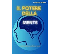 IL POTERE DELLA MENTE: Cambia, guarisci, realizza te stesso