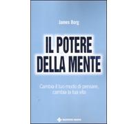 Il potere della mente. Cambia il tuo modo di pensare, cambia la tua vita