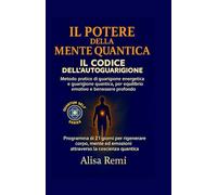 IL POTERE DELLA MENTE QUANTICA IL CODICE DELL’AUTOGUARIGIONE: Metodo pratico di guarigione energetica e guarigione quantica, per equilibrio emotivo e benessere profondo (Quantum Self Series)
