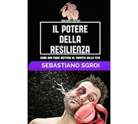 Il potere della resilienza: Come non farsi mettere al tappeto dalla vita