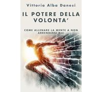Il potere della volontà: Come allenare la mente a non arrendersi mai (LIBERA-MENTE)