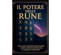 Il potere delle rune: Una guida esoterica per leggere i segni antichi e risvegliare la saggezza interiore