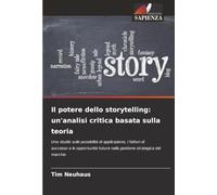 Il potere dello storytelling: un'analisi critica basata sulla teoria: Uno studio sulle possibilità di applicazione, i fattori di successo e le opportunità future nella gestione strategica del marchio