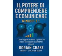 IL POTERE DI COMPRENDERE E COMUNICARE - MINDSET 6.1: Come leggere gesti, sguardi e posture per migliorare la comunicazione e vivere relazioni ... la consapevolezza, trasformare la vita)