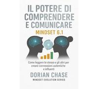 IL POTERE DI COMPRENDERE E COMUNICARE - MINDSET 6.1: Come leggere gesti, sguardi e posture per migliorare la comunicazione e vivere relazioni ... la ... la consapevolezza, trasformare la vita)