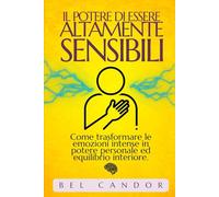 IL POTERE DI ESSERE ALTAMENTE SENSIBILI: Come trasformare le emozioni intense in potere personale ed equilibrio interiore. (persone altamente sensibili)
