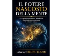 IL POTERE NASCOSTO DELLA MENTE: Un viaggio dalla materia primordiale alla coscienza: come nasce il pensiero umano