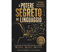 Il Potere Segreto del Linguaggio: Il Manuale Pratico per Trasformare ogni Conversazione in una Mappa: Cosa Osservare, Cosa Significa, Come Rispondere
