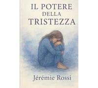 Il potere trasformativo della TRISTEZZA: + DIARIO & note d'autore, come superare la tristezza e gestire le emozioni (EMOZIONI E POTERE)