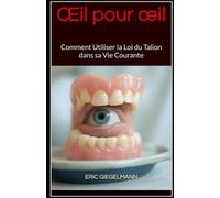 Œil pour œil: Comment Utiliser la Loi du Talion dans sa Vie Courante (Sciences, philosophie et réflexion)
