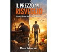 Il prezzo del risveglio: La storia di un uomo che ha scelto di tornare a vivere. La storia vera di un uomo che ha scelto di salvarsi.