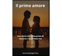 Il primo amore: Una storia che inizia prima di nascere e non finisce mai (Storie d’amore che lasciano il segno)