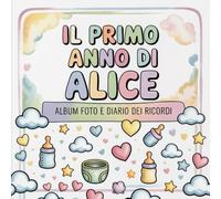 Il primo anno di Alice: Album foto e Diario dei Ricordi con nome personalizzato: Album Primo Anno del Neonato con tappe fondamentali mese per mese. ... per bambino o bambina (Il mio primo album)