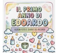 Il primo anno di Edoardo: Album foto e Diario dei Ricordi con nome personalizzato: Album Primo Anno del Neonato con tappe fondamentali mese per mese. ... per bambino o bambina (Il mio primo album)