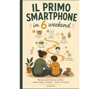 Il primo smartphone in sei weekend: Manuale operativo per genitori Setup sicuro, regole efficaci e controlli pratici Fascia 10-14 anni
