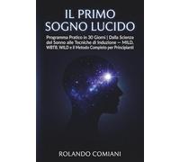 Il Primo Sogno Lucido: Programma Pratico in 30 Giorni: Dalla Scienza del Sonno alle Tecniche di Induzione - MILD, WBTB, WILD e il Metodo Completo per Principianti (Sogni Lucidi - Guida Completa)