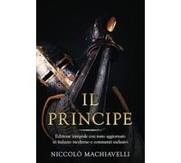 Il Principe: Edizione integrale con testo aggiornato in italiano moderno e commenti esclusivi