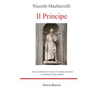 Il Principe: Edizione Originale con testo a fronte in Italiano moderno, riassunti esplicativi di ogni capitolo, introduzione contestualizzante e biografia autore (tradotto)