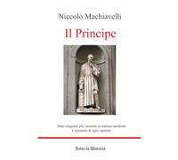 Il Principe: Edizione Originale con testo a fronte in Italiano moderno, riassunti esplicativi di ogni capitolo, introduzione contestualizzante e biografia autore (tradotto)
