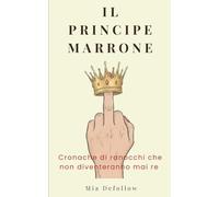 IL PRINCIPE MARRONE: Cronache di ranocchi che non diventeranno mai re (quindi smettila di baciarli)