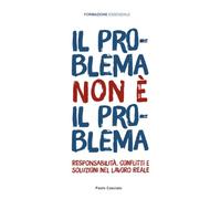 IL PROBLEMA NON È IL PROBLEMA: Responsabilità, conflitti e soluzioni nel lavoro reale: 1 (FORMAZIONE)