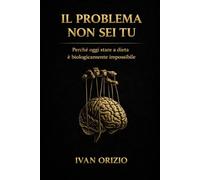 IL PROBLEMA NON SEI TU: Perché oggi stare a dieta è biologicamente impossibile: 2 (LE LEGGI BIOLOGICHE DEL CORPO)