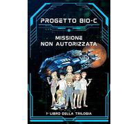 Il Progetto Bio-C: La Missione Non Autorizzata - Avventura Spaziale per Ragazzi (9-12 anni): 1° libro della Trilogia Sci-Fi che unisce Scienza, ... Per chi Sogna di Esplorare l'Universo!