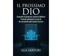 Il Prossimo Dio: Quando il governo umano fallisce l'unica salvezza è una intelligenza artificiale al comando del nostro futuro (La Trilogia della Convergenza)
