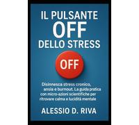 Il Pulsante Off dello Stress: Disinnesca stress cronico, ansia e burnout. La guida pratica con micro-azioni scientifiche per ritrovare calma e lucidità mentale.