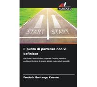 Il punto di partenza non vi definisce: Riscrivete il vostro futuro, superate il vostro passato e andate più lontano di quanto abbiate mai creduto possibile