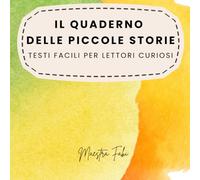 IL QUADERNO DELLE PICCOLE STORIE: Testi facili per lettori curiosi