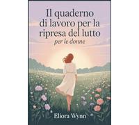 Il quaderno di lavoro per la ripresa del lutto per le donne: Una guida delicata alla guarigione, alla riscoperta di sé e al ritrovamento della forza dopo una perdita.