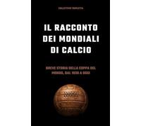 Il racconto dei Mondiali di calcio: breve storia della Coppa del Mondo, dal 1930 a oggi (Storie di Calcio)