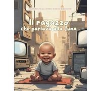 Il ragazzo che parlava alla Luna: Storie Vere in Fiabe (Storie Vere in Fiabe - C'era una volta un'idea: Fiabe di grandi menti del mondo)