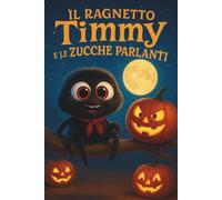 Il Ragnetto Timmy e le Zucche Parlanti: Storia Illustrata di Halloween per Bambini dai 3 ai 7 Anni, con Avventure Divertenti e una Dolce Morale sull’Amicizia (Le Avventure del Ragnetto Timmy)