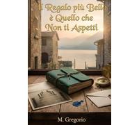 Il Regalo più Bello è Quello che Non ti Aspetti: Un romanzo rosa emozionante e commovente. Tra misteriosi regali, segreti del passato e un amore inatteso, una storia di rinascita che tocca il cuore.