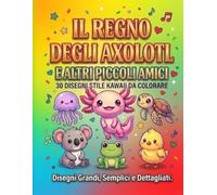 IL REGNO DEGLI AXOLOTL E ALTRI PICCOLI AMICI: 30 DISEGNI STILE KAWAII DA COLORARE