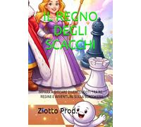 IL REGNO DEGLI SCACCHI: IMPARA A GIOCARE DIVERTENDOTI TRA RE, REGINE E AVVENTURE SULLA SCACCHIERA