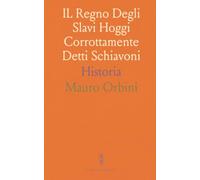 IL Regno Degli Slavi Hoggi Corrottamente Detti Schiavoni: Historia